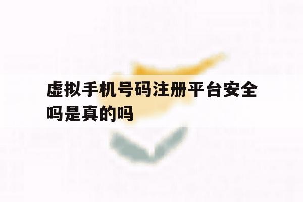 虚拟手机号码注册平台安全吗是真的吗 虚拟手机号码注册平台安全吗是真的吗